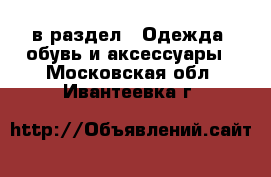  в раздел : Одежда, обувь и аксессуары . Московская обл.,Ивантеевка г.